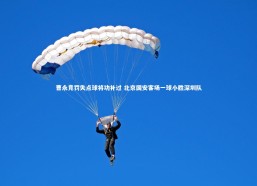 【金年会入口】曹永竞罚失点球将功补过 北京国安客场一球小胜深圳队