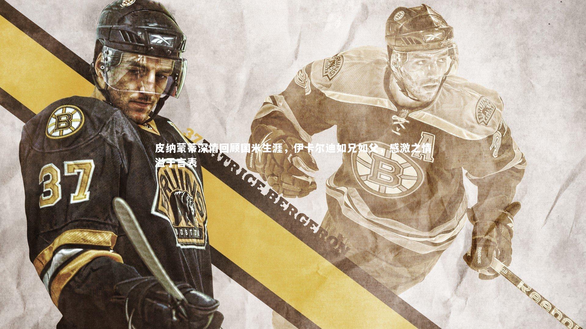 皮纳蒙蒂深情回顾国米生涯，伊卡尔迪如兄如父，感激之情溢于言表