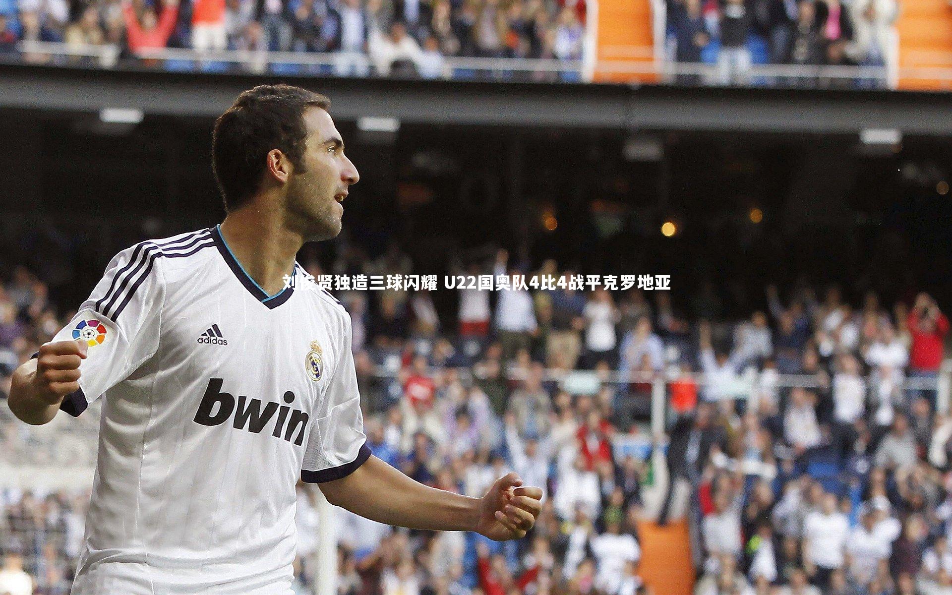 刘俊贤独造三球闪耀 U22国奥队4比4战平克罗地亚