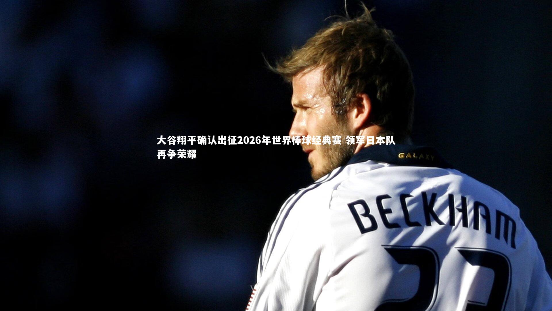 大谷翔平确认出征2026年世界棒球经典赛 领军日本队再争荣耀