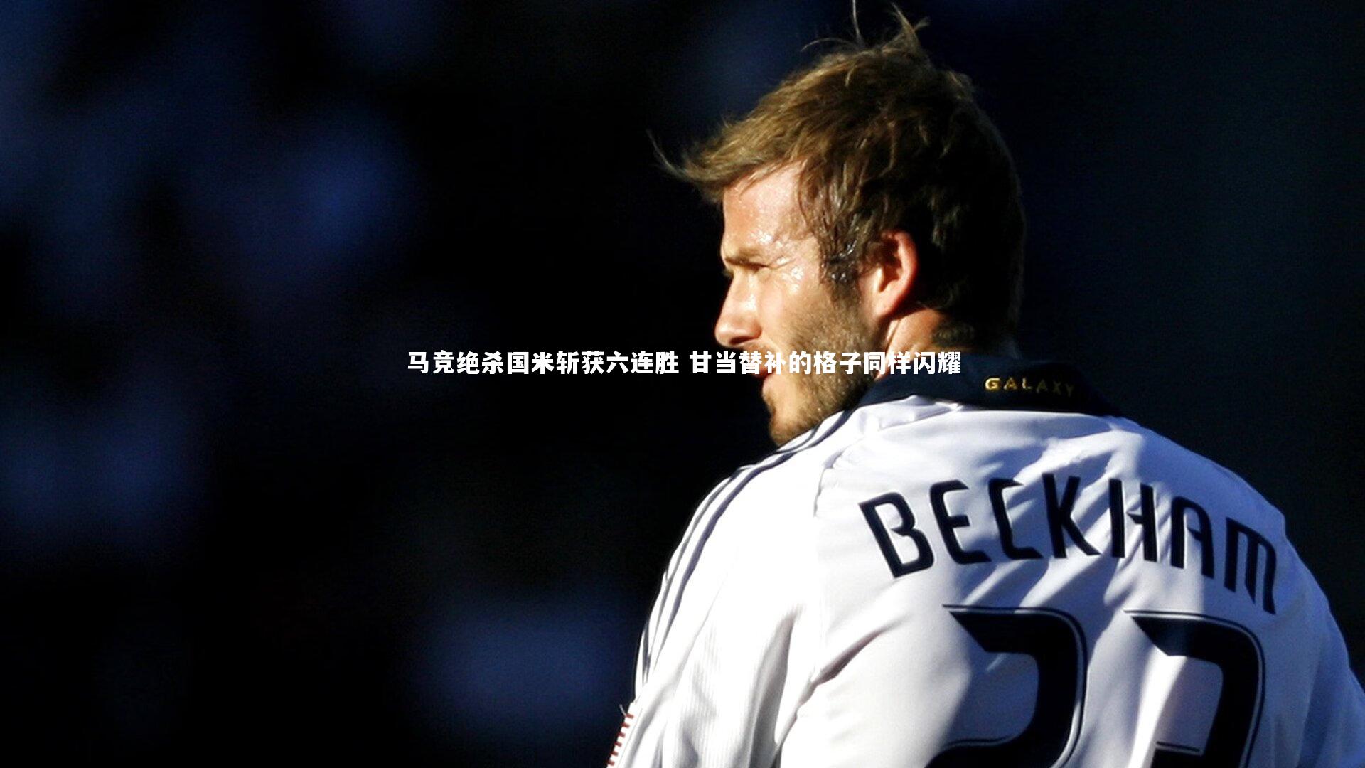 马竞绝杀国米斩获六连胜 甘当替补的格子同样闪耀