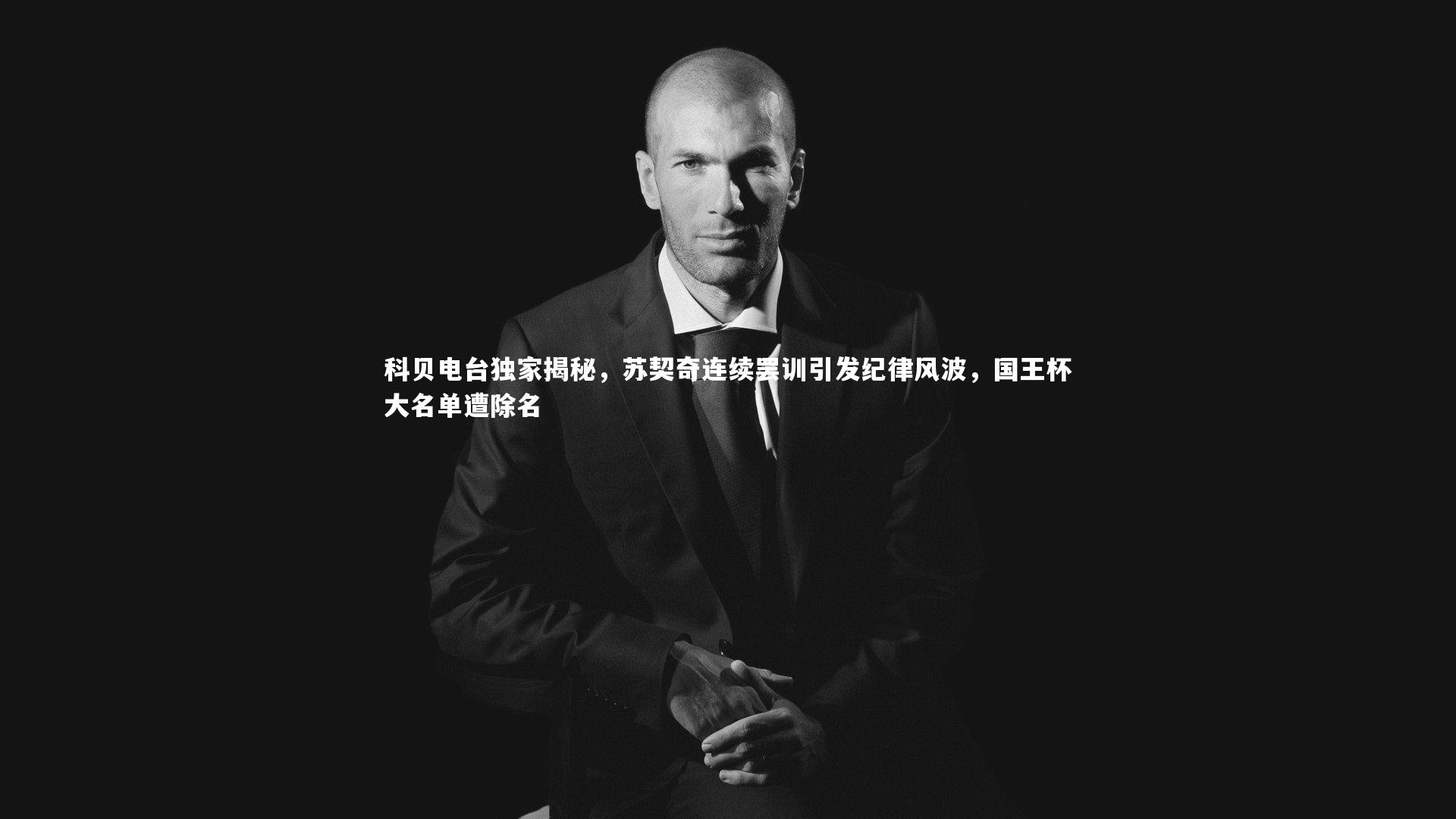 科贝电台独家揭秘，苏契奇连续罢训引发纪律风波，国王杯大名单遭除名