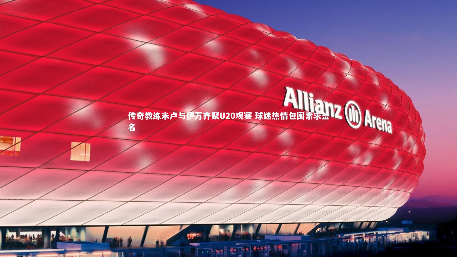 传奇教练米卢与伊万齐聚U20观赛 球迷热情包围索求签名