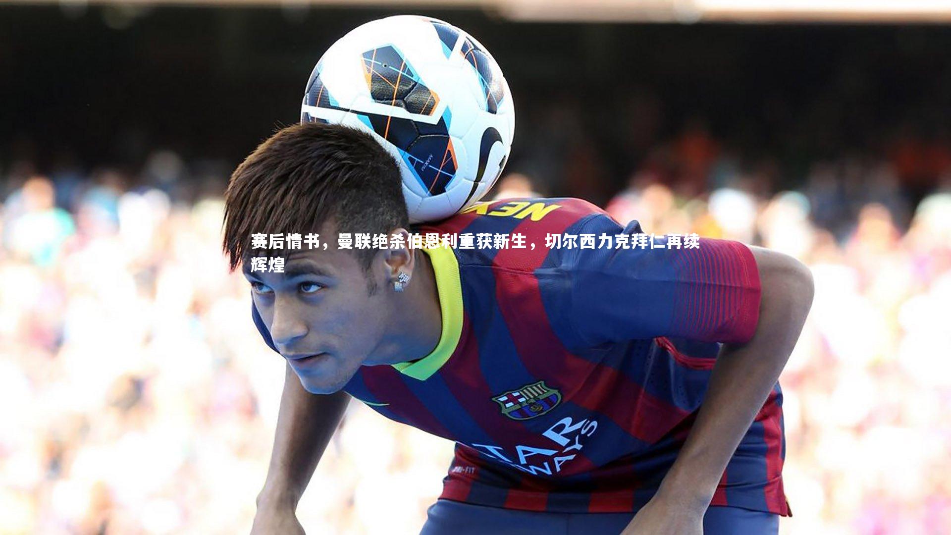 赛后情书，曼联绝杀伯恩利重获新生，切尔西力克拜仁再续辉煌