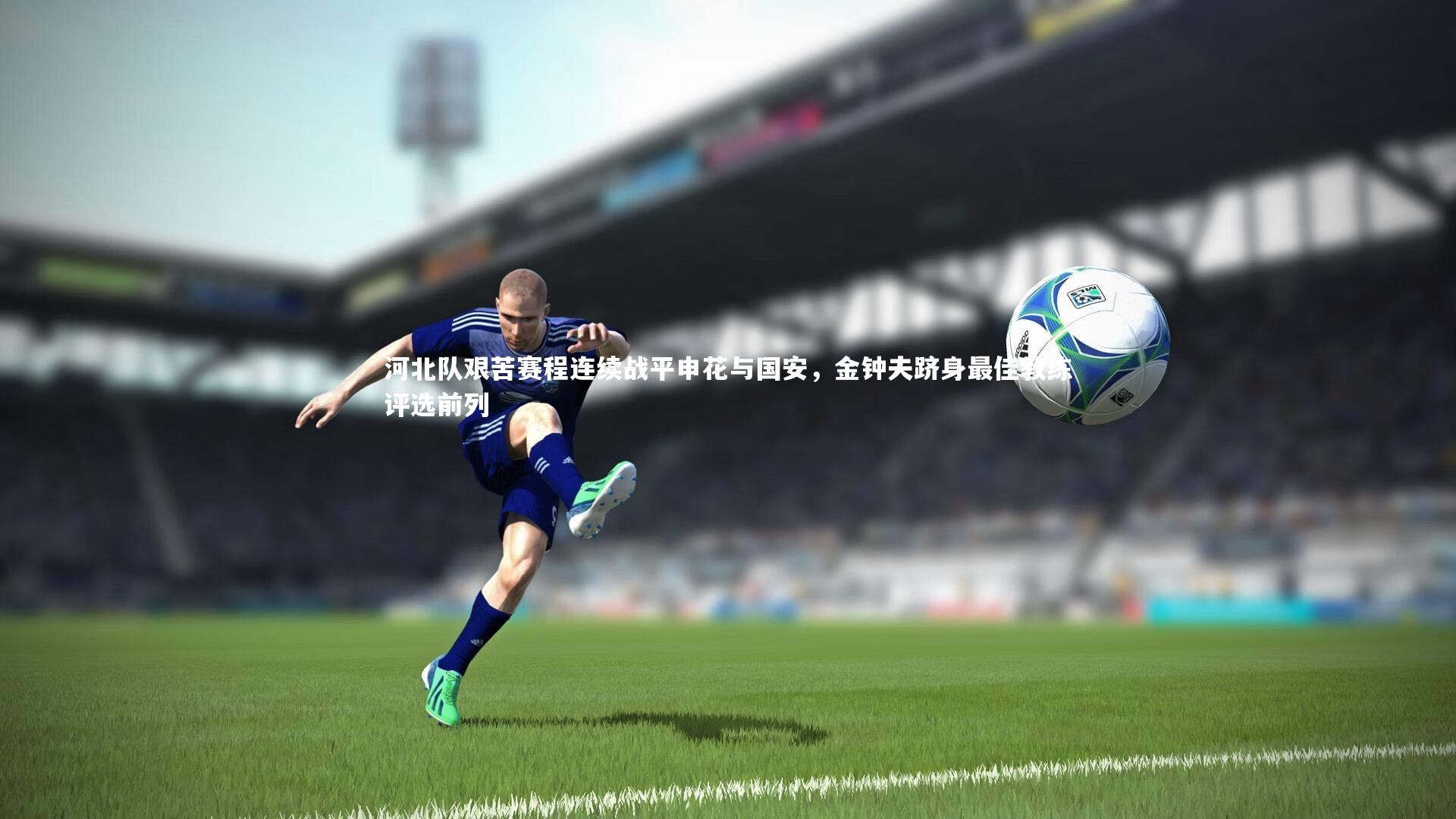 河北队艰苦赛程连续战平申花与国安，金钟夫跻身最佳教练评选前列